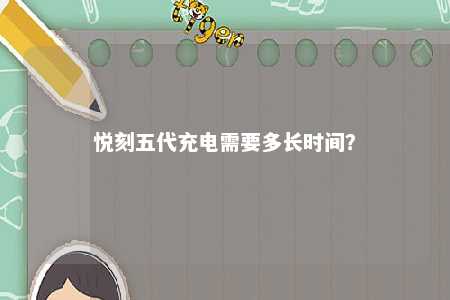 悦刻五代充电需要多长时间？ 
