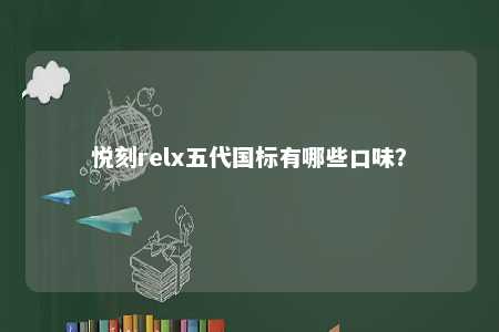 悦刻relx五代国标有哪些口味？ 
